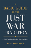A Basic Guide to the Just War Tradition - Christian Foundations and Practices-9781540965479