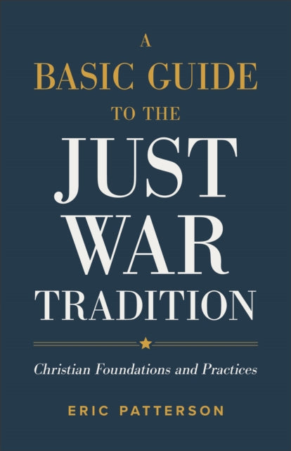 A Basic Guide to the Just War Tradition - Christian Foundations and Practices-9781540965479