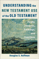Understanding the New Testament Use of the Old Testament : Forms, Features, Framings, and Functions-9781540966407