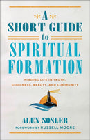 A Short Guide to Spiritual Formation : Finding Life in Truth, Goodness, Beauty, and Community-9781540966612