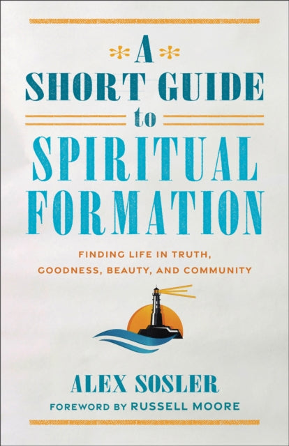 A Short Guide to Spiritual Formation : Finding Life in Truth, Goodness, Beauty, and Community-9781540966612