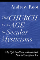 The Church in an Age of Secular Mysticisms - Why Spiritualities without God Fail to Transform Us-9781540966735