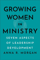 Growing Women in Ministry : Seven Aspects of Leadership Development-9781540967190