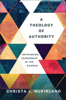 A Theology of Authority : Rethinking Leadership in the Church-9781540968166