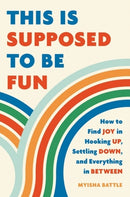 This Is Supposed to Be Fun : How to Find Joy in Hooking Up, Settling Down, and Everything in Between-9781541602212