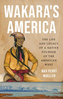 Wakara's America : The Life and Legacy of a Native Founder of the American West-9781541602595
