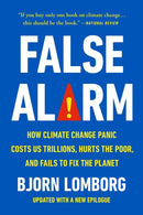 False Alarm : How Climate Change Panic Costs Us Trillions, Hurts the Poor, and Fails to Fix the Planet-9781541606388