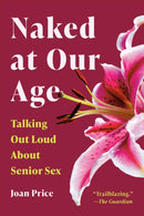 Naked at Our Age : Talking Out Loud About Senior Sex-9781541608023