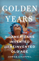 Golden Years : How Americans Invented and Reinvented Old Age-9781541619524