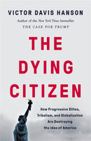 The Dying Citizen : How Progressive Elites, Tribalism, and Globalization Are Destroying the Idea of America-9781541647534