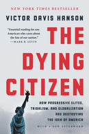 The Dying Citizen : How Progressive Elites, Tribalism, and Globalization Are Destroying the Idea of America-9781541647558