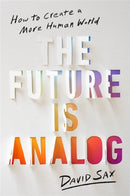 The Future Is Analog : How to Create a More Human World-9781541701557