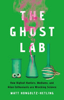 The Ghost Lab : How Bigfoot Hunters, Mediums, and Alien Enthusiasts Are Wrecking Science-9781541703971
