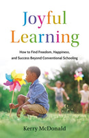 Joyful Learning : How to Find Freedom, Happiness, and Success Beyond Conventional Schooling-9781541705524