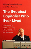 The Greatest Capitalist Who Ever Lived : Tom Watson Jr. and the Epic Story of How IBM Created the Digital Age-9781541768529