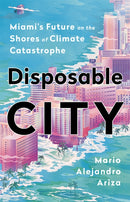 Disposable City : Miami's Future on the Shores of Climate Catastrophe-9781541788466