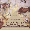 Painters of the Caves Prehistoric Art on Cave and Rock Fourth Grade Social Studies Children's Art Books-9781541949898
