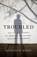 Troubled : The Failed Promise of America's Behavioral Treatment Programs-9781542022118