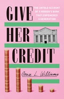 Give Her Credit : The Untold Account of a Women's Bank That Empowered a Generation-9781542025508