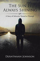 The Sun Is Always Shining : A Story of Adversity Turned to Triumph-9781543462333