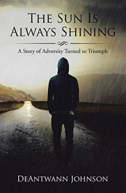 The Sun Is Always Shining : A Story of Adversity Turned to Triumph-9781543462333