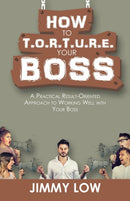 How to T.O.R.T.U.R.E. Your Boss : A Practical Result-Oriented Approach to Working Well with Your Boss-9781543749311