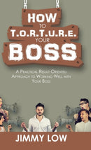 How to T.O.R.T.U.R.E. Your Boss : A Practical Result-Oriented Approach to Working Well with Your Boss-9781543749335