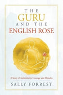 The Guru and the English Rose : A Story of Authenticity, Courage and Miracles-9781543766592