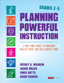 Planning Powerful Instruction, Grades 2-5 : 7 Must-Make Moves to Transform How We Teach--and How Students Learn-9781544342818