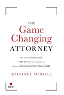 The Game Changing Attorney : How to Land the Best Cases, Stand Out from Your Competition, and Become the Obvious Choice in Your Market-9781544512525