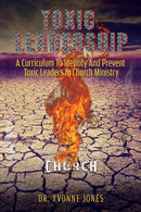 Toxic Leadership : A Curriculum To Identify And Prevent Toxic Leaders In Church Ministry-9781545661871