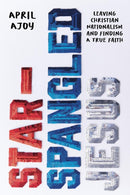 Star-Spangled Jesus : Leaving Christian Nationalism and Finding A True Faith-9781546006688
