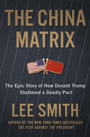 The China Matrix : The Epic Story of How Donald Trump Shattered a Deadly Pact-9781546008408