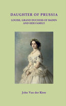 Daughter of Prussia : Louise, Grand Duchess of Baden and her family-9781546960379
