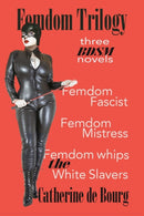 Femdom Trilogy : three BDSM novels: Femdom Fascist, Femdom Mistress, Femdom Whips the White Slavers-9781549983306