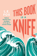 This Book Is a Knife : Radical Working-Class Strategies in the Age of Climate Change-9781551529714