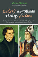 Luther's Augustinian Theology of the Cross : The Augustinianism of Martin Luther's Heidelberg Disputation and the Origins of Modern Philosophy of Religion-9781556355998