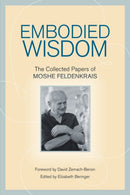 Embodied Wisdom : The Collected Papers of Moshe Feldenkrais-9781556439063