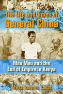 The Life and Times of General China : Mau Mau and the End of Empire in Kenya-9781558765962