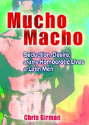 Mucho Macho : Seduction, Desire, and the Homoerotic Lives of Latin Men-9781560235033