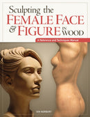 Sculpting the Female Face & Figure in Wood : A Reference and Techniques Manual-9781565237421