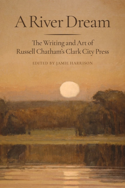 A River Dream : The Writing and Art of Russell Chatham's Clark City Press-9781567927993