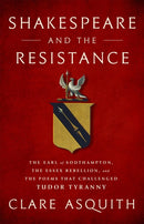 Shakespeare and the Resistance : The Earl of Southampton, the Essex Rebellion, and the Poems that Challenged Tudor Tyranny-9781568588124