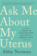Ask Me About My Uterus : A Quest to Make Doctors Believe in Women's Pain-9781568589411