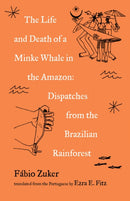 The Life and Death of a Minke Whale in the Amazon : Dispatches from the Brazilian Rainforest-9781571311818