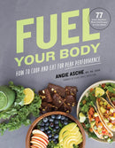 Fuel Your Body : How to Cook and Eat for Peak Performance:  77 Simple, Nutritious, Whole-Food Recipes for Every Athlete-9781572842960