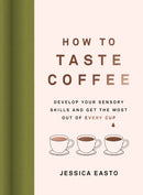 How to Taste Coffee : Develop Your Sensory Skills and Get the Most Out of Every Cup-9781572843295
