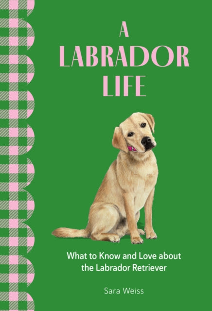 A Labrador Life : What to Know and Love About the Labrador Retriever-9781577155041