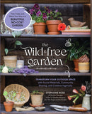 The Wild & Free Garden : Transform Your Outdoor Space with Found Materials, Community Sharing, and Creative Ingenuity-9781577156390