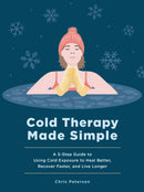 Cold Therapy Made Simple : A 5-Step Guide to Using Cold Exposure to Heal Better, Recover Faster, and Live Longer-9781577156840